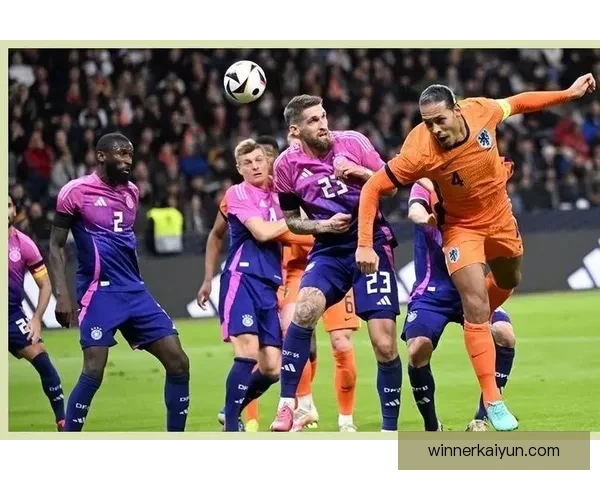 范戴克荷兰国家队队长持续提升球队竞争力，备受期待的表现引关注